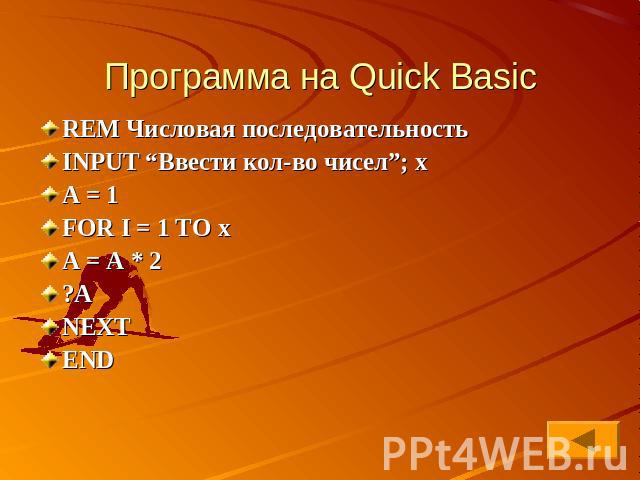 Программа на Quick Basic REM Числовая последовательностьINPUT “Ввести кол-во чисел”; xA = 1FOR I = 1 TO xA = A * 2?ANEXTEND