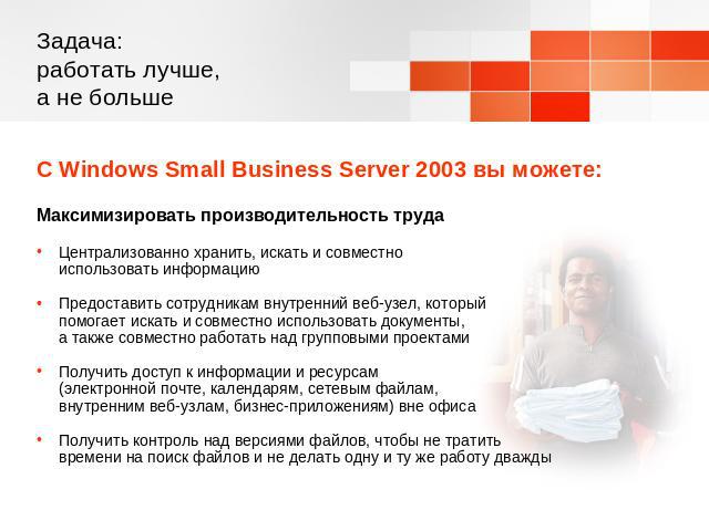 Задача: работать лучше, а не больше С Windows Small Business Server 2003 вы можете:Максимизировать производительность трудаЦентрализованно хранить, искать и совместно использовать информациюПредоставить сотрудникам внутренний веб-узел, который помог…