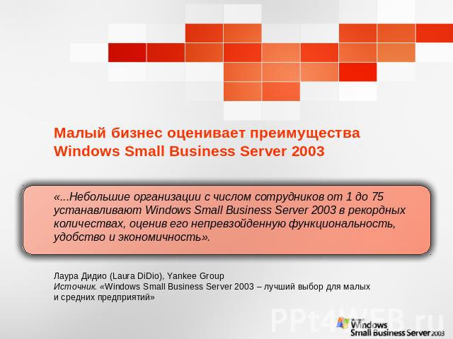 Малый бизнес оценивает преимущества Windows Small Business Server 2003 «...Небольшие организации с числом сотрудников от 1 до 75 устанавливают Windows Small Business Server 2003 в рекордных количествах, оценив его непревзойденную функциональность, у…
