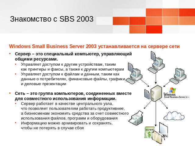 Знакомство с SBS 2003 Windows Small Business Server 2003 устанавливается на сервере сетиСервер – это специальный компьютер, управляющий общими ресурсами.Управляет доступом к другим устройствам, таким как принтеры и факсы, а также к другим компьютера…