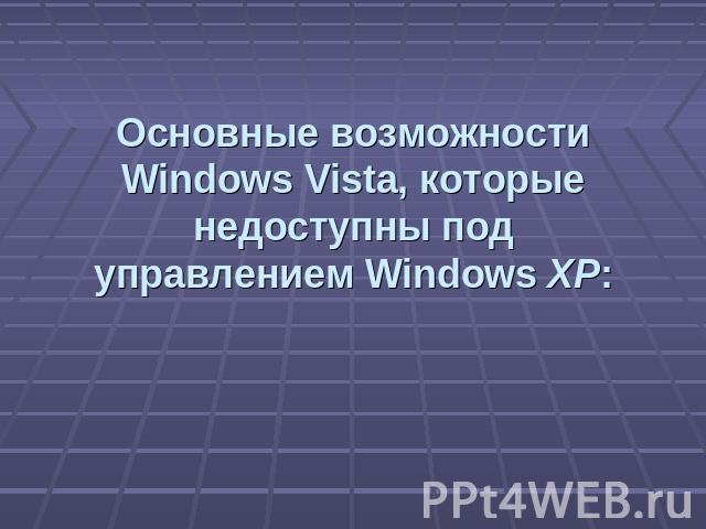 Основные возможности Windows Vista, которые недоступны под управлением Windows XP: