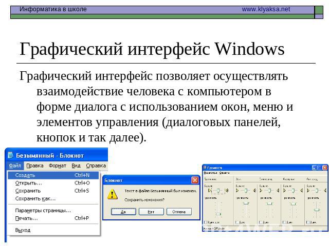 Графический интерфейс Windows Графический интерфейс позволяет осуществлять взаимодействие человека с компьютером в форме диалога с использованием окон, меню и элементов управления (диалоговых панелей, кнопок и так далее).