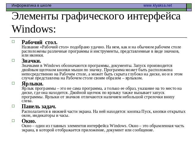 Элементы графического интерфейса Windows: Рабочий стол.Название «Рабочий стол» подобрано удачно. На нем, как и на обычном рабочем столе расположены различные программы и инструменты, представленные в виде значков, или иконки.Значки.Значками в Window…