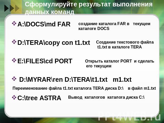 Сформулируйте результат выполнения данных команд A:\DOCS\md FARD:\TERA\copy con t1.txtE:\FILES\cd PORT D:\MYRAR\ren D:\TERA\t1.txt m1.txtC:\tree ASTRA