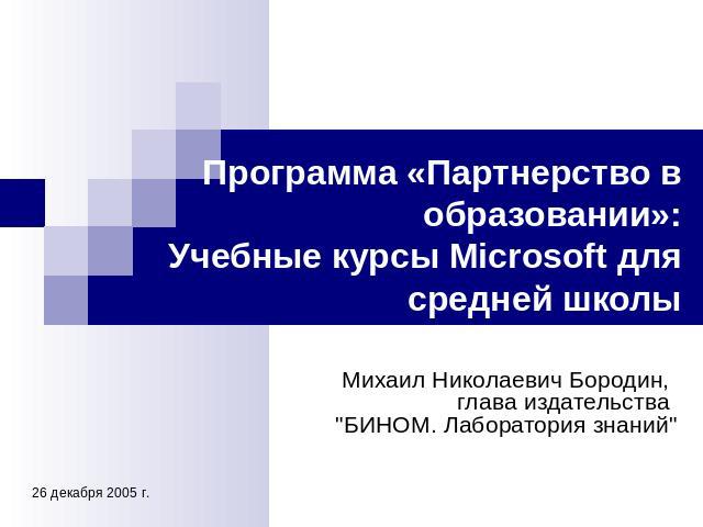Программа «Партнерство в образовании»:Учебные курсы Microsoft для средней школы Михаил Николаевич Бородин, глава издательства 