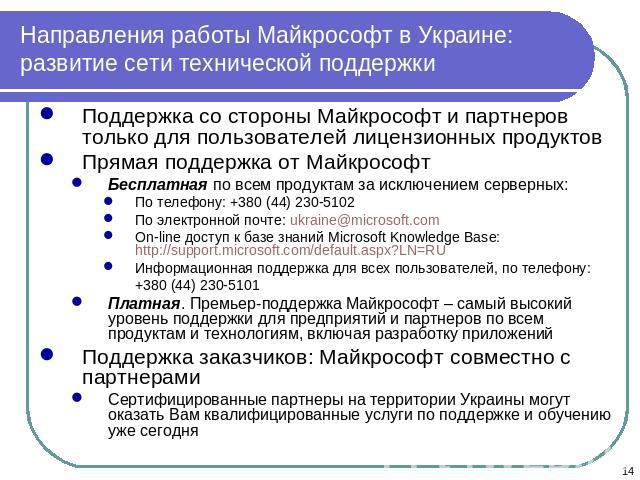 Направления работы Майкрософт в Украине: развитие сети технической поддержки Поддержка со стороны Майкрософт и партнеров только для пользователей лицензионных продуктовПрямая поддержка от МайкрософтБесплатная по всем продуктам за исключением серверн…