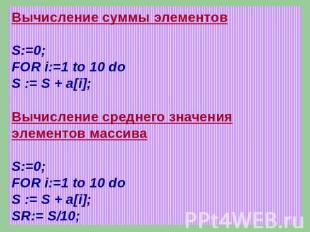 Вычисление суммы элементовS:=0;FOR i:=1 to 10 doS := S + a[i];Вычисление среднег