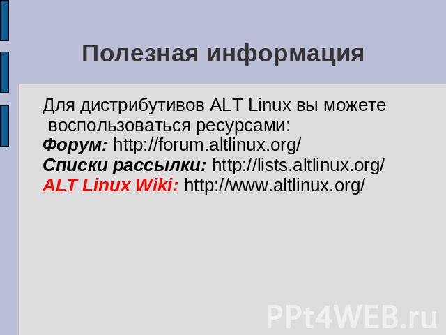 Полезная информация Для дистрибутивов ALT Linux вы можете воспользоваться ресурсами: Форум: http://forum.altlinux.org/ Списки рассылки: http://lists.altlinux.org/ ALT Linux Wiki: http://www.altlinux.org/