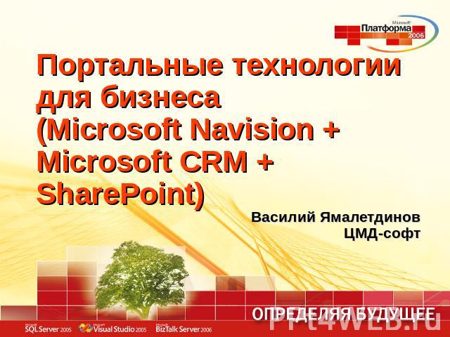 Портальные технологии для бизнеса(Microsoft Navision + Microsoft CRM + SharePoint) Василий ЯмалетдиновЦМД-софт