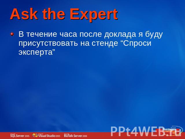 Ask the Expert В течение часа после доклада я буду присутствовать на стенде “Спроси эксперта”