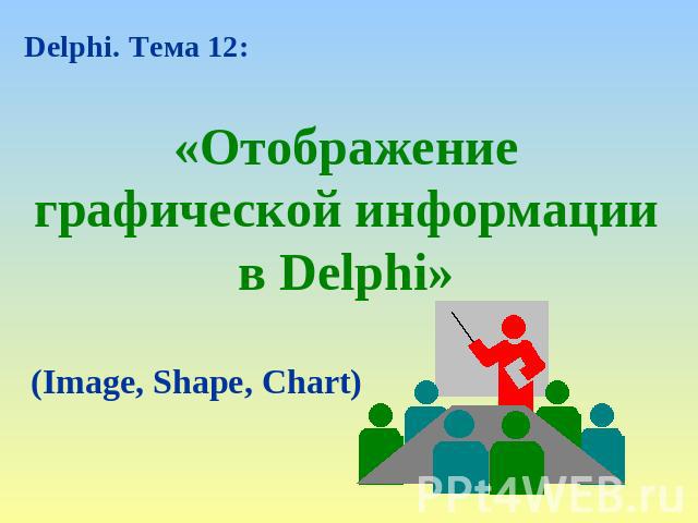 Delphi. Тема 12: «Отображение графической информации в Delphi», (Image, Shape, Chart)