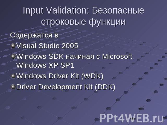 Input Validation: Безопасные строковые функции Содержатся в Visual Studio 2005Windows SDK начиная с Microsoft Windows XP SP1Windows Driver Kit (WDK) Driver Development Kit (DDK)