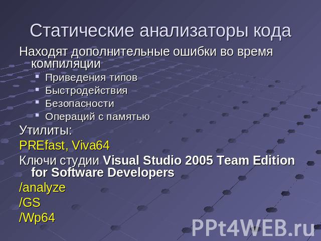 Статические анализаторы кода Находят дополнительные ошибки во время компиляцииПриведения типовБыстродействияБезопасностиОпераций с памятьюУтилиты:PREfast, Viva64 Ключи студии Visual Studio 2005 Team Edition for Software Developers/analyze/GS/Wp64