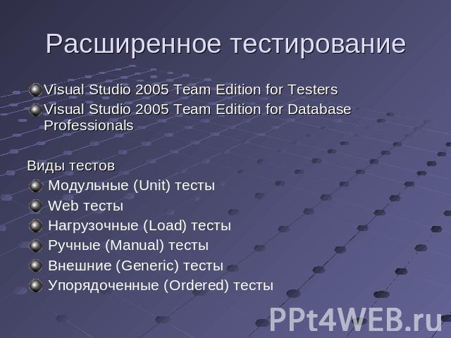 Расширенное тестирование Visual Studio 2005 Team Edition for TestersVisual Studio 2005 Team Edition for Database ProfessionalsВиды тестов Модульные (Unit) тесты Web тесты Нагрузочные (Load) тесты Ручные (Manual) тесты Внешние (Generic) тесты Упорядо…