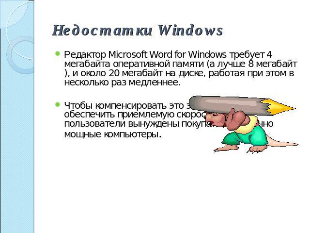Недостатки Windows Редактор Microsoft Word for Windows требует 4 мегабайта оперативной памяти (а лучше 8 мегабайт), и около 20 мегабайт на диске, работая при этом в несколько раз медленнее. Чтобы компенсировать это замедление и обеспечить приемлемую…