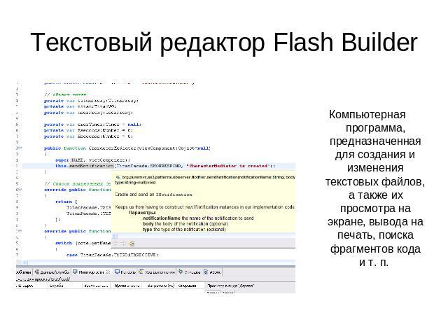 Текстовый редактор Flash Builder Компьютерная программа, предназначенная для создания и изменения текстовых файлов, а также их просмотра на экране, вывода на печать, поиска фрагментов кода и т. п.