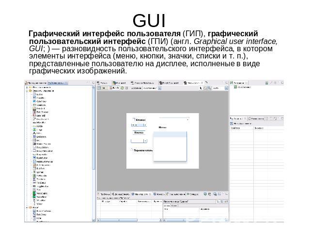 GUI Графический интерфейс пользователя (ГИП), графический пользовательский интерфейс (ГПИ) (англ. Graphical user interface, GUI; ) — разновидность пользовательского интерфейса, в котором элементы интерфейса (меню, кнопки, значки, списки и т. п.), пр…