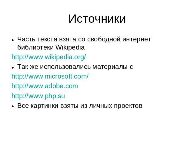 Источники Часть текста взята со свободной интернет библиотеки Wikipedia http://www.wikipedia.org/Так же использовались материалы с http://www.microsoft.com/http://www.adobe.comhttp://www.php.suВсе картинки взяты из личных проектов