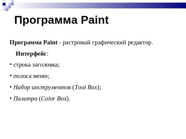 Программа Paint Программа Paint - растровый графический редактор. Интерфейс: строка заголовка; полоса меню; Набор инструментов (Tool Box); Палитра (Color Box).