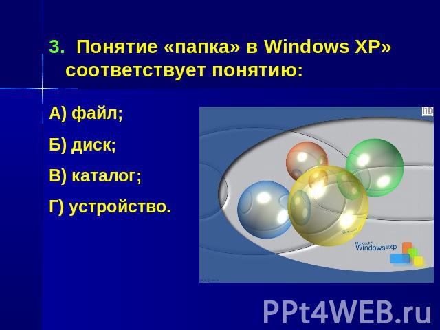 Понятие «папка» в Windows XP» соответствует понятию:А) файл;Б) диск;В) каталог;Г) устройство.
