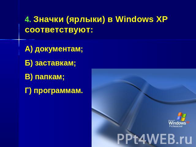 4. Значки (ярлыки) в Windows XP соответствуют:А) документам;Б) заставкам;В) папкам;Г) программам.