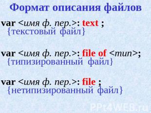 Формат описания файлов var : text ; {текстовый файл}var : file of ; {типизирован