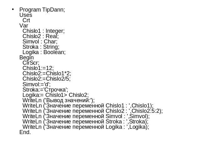 Program TipDann;Uses  CrtVar  Chislo1 : Integer;  Chislo2 : Real;  Simvol : Char;  Stroka : String;  Logika : Boolean;Begin  ClrScr;  Chislo1:=12;  Chislo2:=Chislo1*2;  Chislo2:=Chislo2/5;  Simvol:='d';  Stroka:='Строчка';  Logika:= Chislo1> Chislo2…
