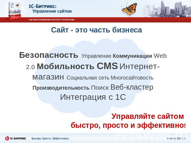Сайт - это часть бизнеса Безопасность Управление Коммуникации Web 2.0 Мобильность CMS Интернет-магазин Социальная сеть Многосайтовость Производительность Поиск Веб-кластер Интеграция с 1С