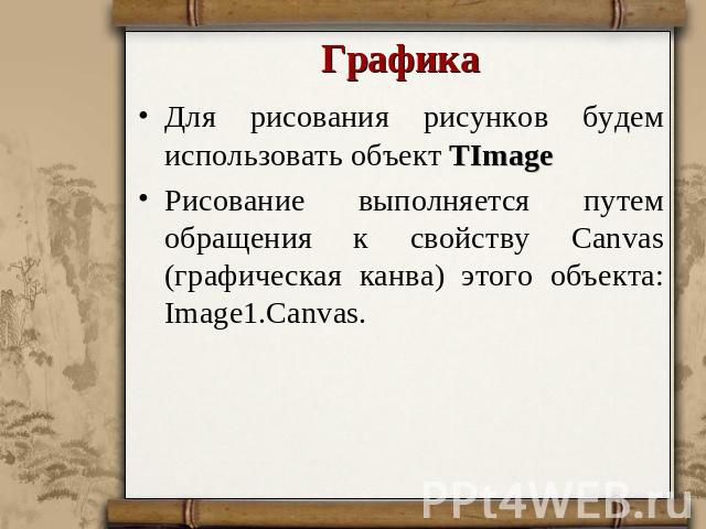 Графика Для рисования рисунков будем использовать объект TImageРисование выполняется путем обращения к свойству Canvas (графическая канва) этого объекта: Image1.Canvas.