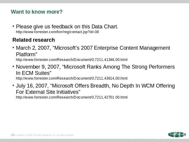 Want to know more? Please give us feedback on this Data Chart. http://www.forrester.com/forr/reg/contact.jsp?id=38 Related researchMarch 2, 2007, “Microsoft’s 2007 Enterprise Content Management Platform”http://www.forrester.com/Research/Document/0,7…