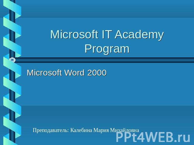 Microsoft IT Academy Program Microsoft Word 2000 Преподаватель: Калебина Мария Михайловна