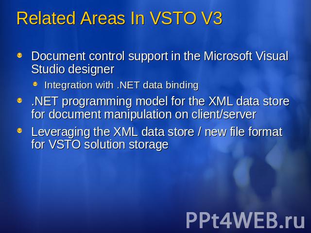 Related Areas In VSTO V3 Document control support in the Microsoft Visual Studio designerIntegration with .NET data binding.NET programming model for the XML data store for document manipulation on client/serverLeveraging the XML data store / new fi…