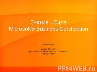 MicrosoftЗнание - Сила® Business Certification Презентация:Wayne BeesonДиректор