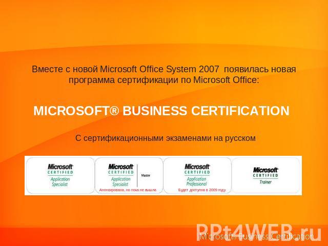 Вместе с новой Microsoft Office System 2007 появилась новая программа сертификации по Microsoft Office: Microsoft® Business CertificationС сертификационными экзаменами на русском