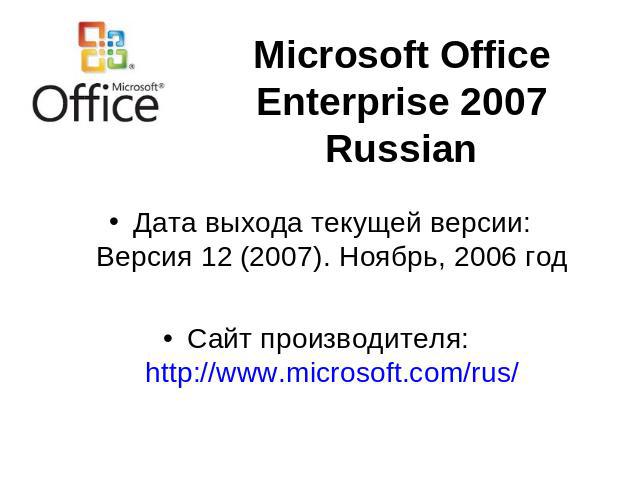 Microsoft Office Enterprise 2007 Russian Дата выхода текущей версии:Версия 12 (2007). Ноябрь, 2006 годСайт производителя: http://www.microsoft.com/rus/
