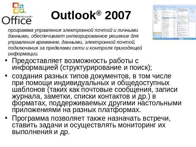 Outlook® 2007 программа управления электронной почтой и личными данными, обеспечивает интегрированное решение для управления временем, данными, электронной почтой, подключения за пределами сети и контроля приходящей информации.Предоставляет возможно…