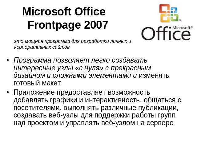 Microsoft OfficeFrontpage 2007 это мощная программа для разработки личных и корпоративных сайтовПрограмма позволяет легко создавать интересные узлы «с нуля» с прекрасным дизайном и сложными элементами и изменять готовый макетПриложение предоставляет…