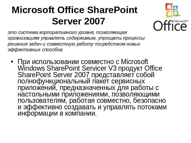 Microsoft Office SharePoint Server 2007 это система корпоративного уровня, позволяющая организациям управлять содержимым, упрощать процессы решения задач и совместную работу посредством новых эффективных способовПри использовании совместно с Microso…
