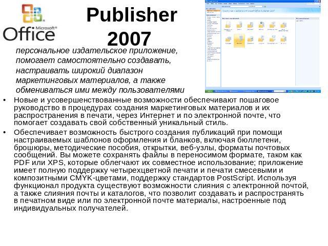 Publisher 2007 персональное издательское приложение, помогает самостоятельно создавать, настраивать широкий диапазон маркетинговых материалов, а также обмениваться ими между пользователямиНовые и усовершенствованные возможности обеспечивают пошагово…