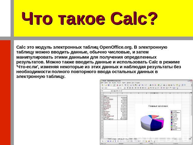 Что такое Calc? Calc это модуль электронных таблиц OpenOffice.org. В электронную таблицу можно вводить данные, обычно числовые, и затем манипулировать этими данными для получения определенных результатов. Можно также вводить данные и использовать Ca…