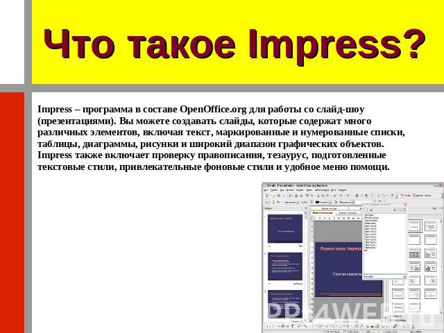 Что такое Impress? Impress – программа в составе OpenOffice.org для работы со слайд-шоу (презентациями). Вы можете создавать слайды, которые содержат много различных элементов, включая текст, маркированные и нумерованные списки, таблицы, диаграммы, …