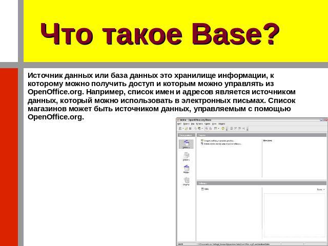 Что такое Base? Источник данных или база данных это хранилище информации, к которому можно получить доступ и которым можно управлять из OpenOffice.org. Например, список имен и адресов является источником данных, который можно использовать в электрон…