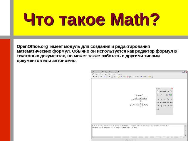 Что такое Math? OpenOffice.org имеет модуль для создания и редактирования математических формул. Обычно он используется как редактор формул в текстовых документах, но может также работать с другими типами документов или автономно.
