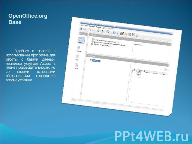 OpenOffice.org Base Удобная и простая в использовании программа для работы с базами данных, несколько уступает Access в плане производительности, но со своими основными обязанностями справляется вполне успешно.