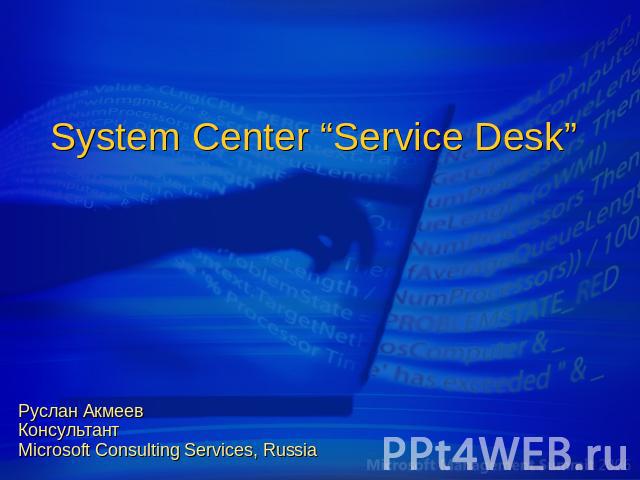 System Center “Service Desk” Руслан АкмеевКонсультантMicrosoft Consulting Services, Russia