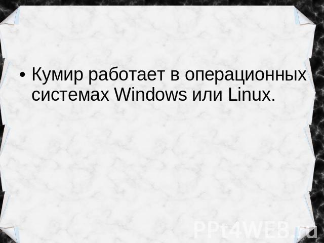 Кумир работает в операционных системах Windows или Linux.