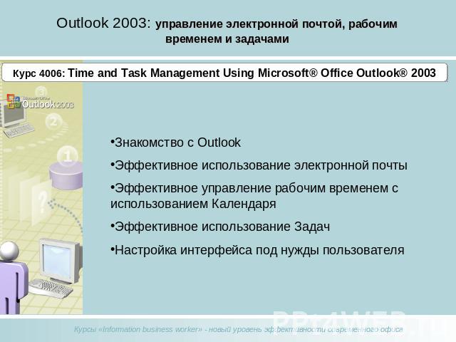 Outlook 2003: управление электронной почтой, рабочим временем и задачами Курс 4006: Time and Task Management Using Microsoft® Office Outlook® 2003Знакомство с OutlookЭффективное использование электронной почтыЭффективное управление рабочим временем …