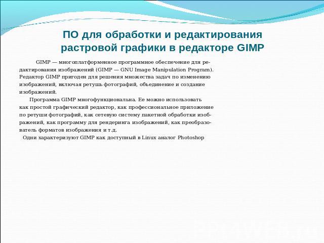 ПО для обработки и редактированиярастровой графики в редакторе GIMP GIMP — многоплатформенное программное обеспечение для ре-дактирования изображений (GIMP — GNU Image Manipulation Program).Редактор GIMP пригоден для решения множества задач по измен…
