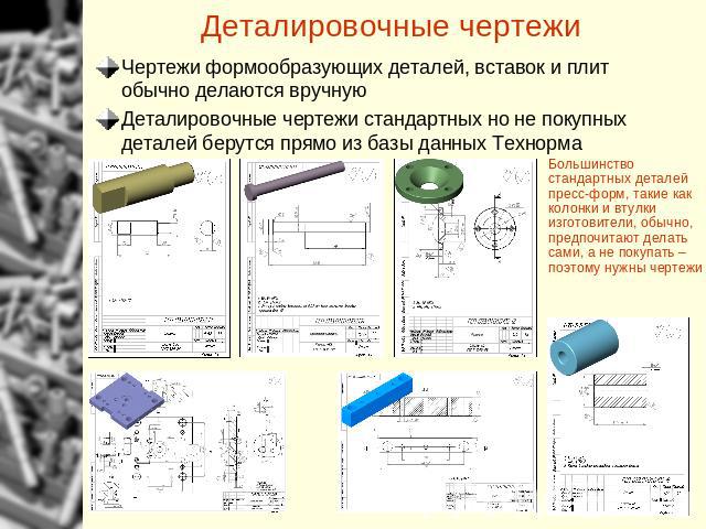 Деталировочные чертежи Чертежи формообразующих деталей, вставок и плит обычно делаются вручнуюДеталировочные чертежи стандартных но не покупных деталей берутся прямо из базы данных ТехнормаБольшинство стандартных деталей пресс-форм, такие как колонк…