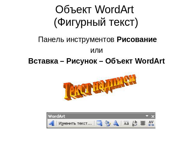 Объект WordArt (Фигурный текст) Панель инструментов Рисованиеили Вставка – Рисунок – Объект WordArt
